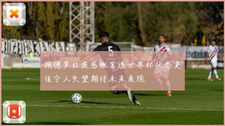 佩德罗好友感慨落选世界杯状态更佳令人失望期待未来表现