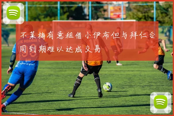 不莱梅有意租借小伊布但与拜仁合同到期难以达成交易