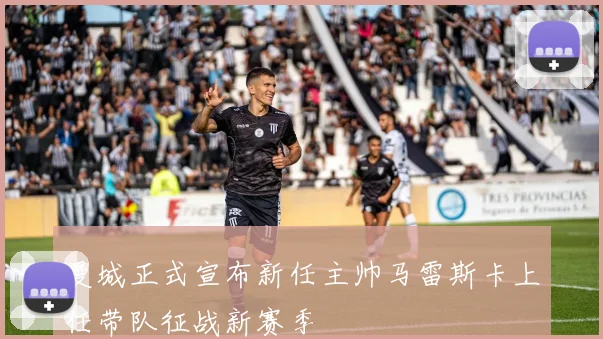 曼城正式宣布新任主帅马雷斯卡上任带队征战新赛季