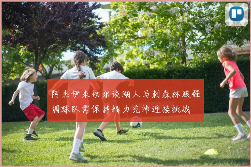 阿杰伊米切尔谈湖人马刺森林狼强调球队需保持精力充沛迎接挑战