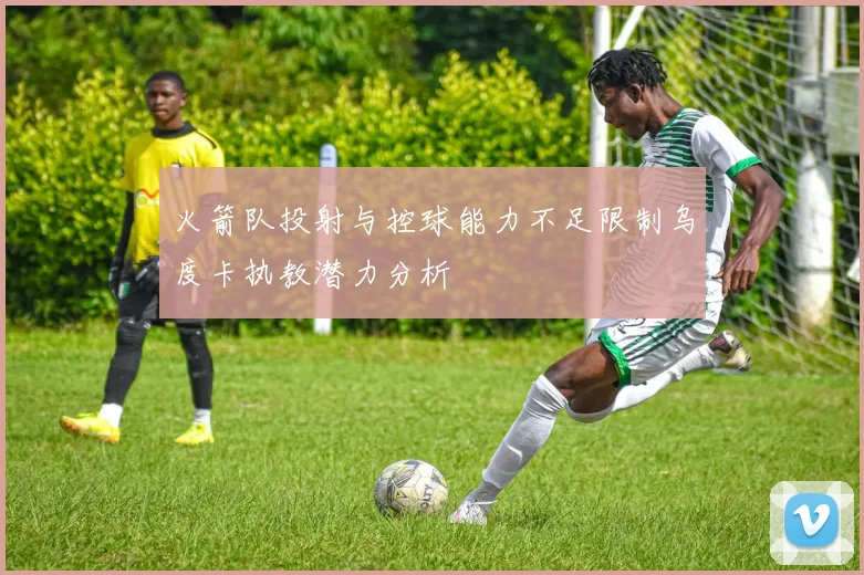 火箭队投射与控球能力不足限制乌度卡执教潜力分析