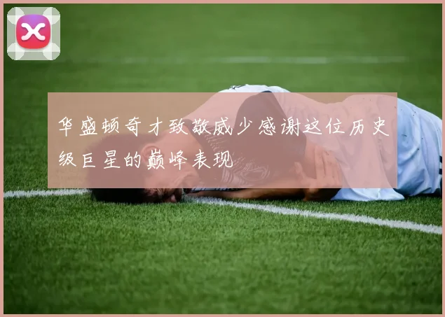 华盛顿奇才致敬威少感谢这位历史级巨星的巅峰表现