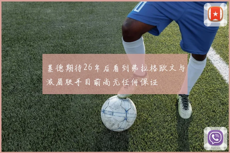 基德期待26年后看到弗拉格欧文与浓眉联手目前尚无任何保证