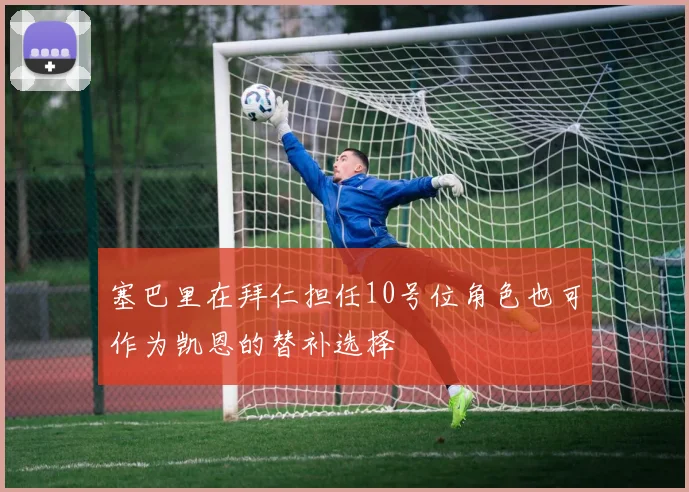 塞巴里在拜仁担任10号位角色也可作为凯恩的替补选择