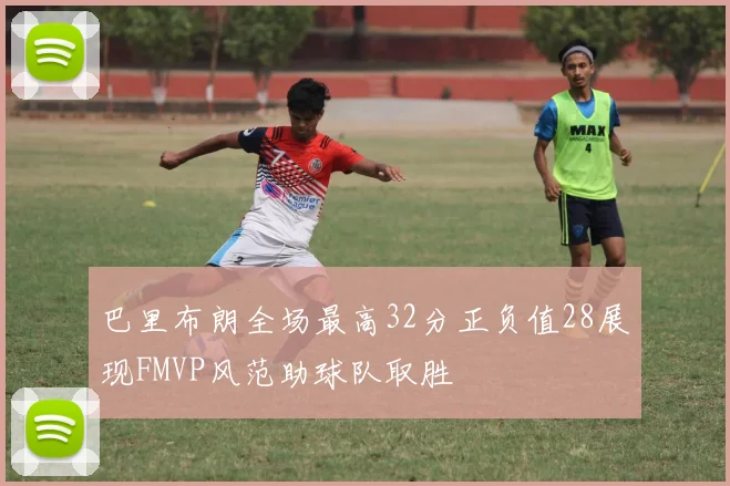 巴里布朗全场最高32分正负值28展现FMVP风范助球队取胜