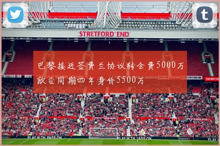 巴黎接近签费兰协议转会费5000万欧合同期四年身价5500万