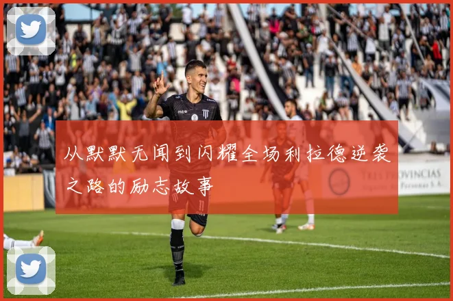从默默无闻到闪耀全场利拉德逆袭之路的励志故事